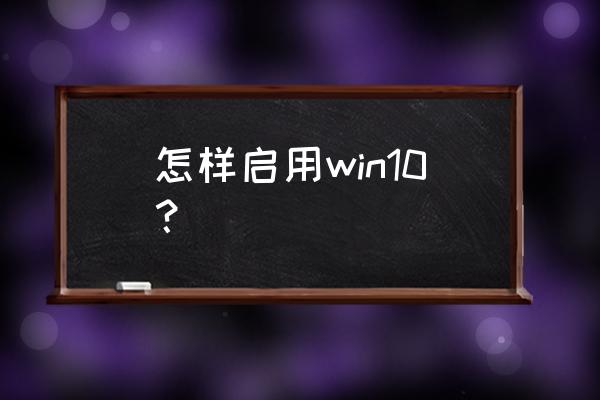 如何开启win10娘 怎样启用win10？