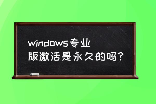 windows永久激活 windows专业版激活是永久的吗？