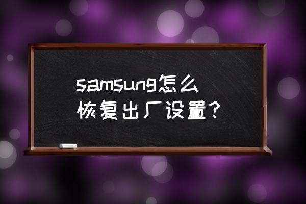 samsung手机出厂设置 samsung怎么恢复出厂设置？