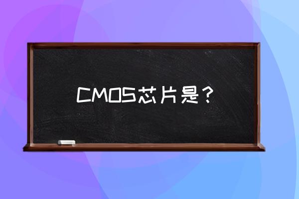 cmos芯片 CMOS芯片是？