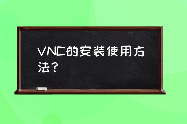 电脑安装vnc怎么安装 VNC的安装使用方法？