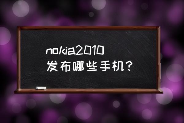 诺基亚c7是哪年 nokia2010发布哪些手机？