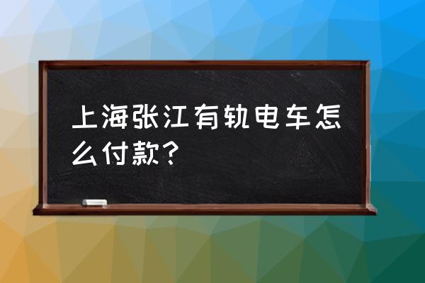 张江有轨电车乘车码 上海张江有轨电车怎么付款？