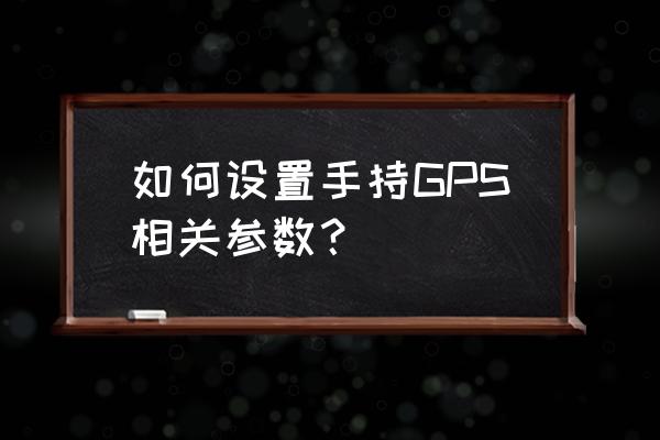 手持gps接收机 如何设置手持GPS相关参数？