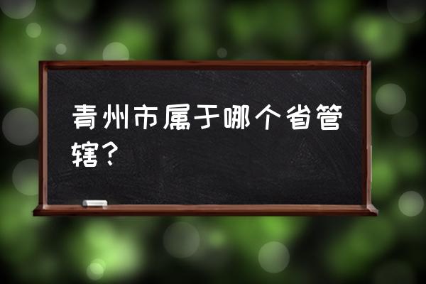 山东省青州属于哪里 青州市属于哪个省管辖？