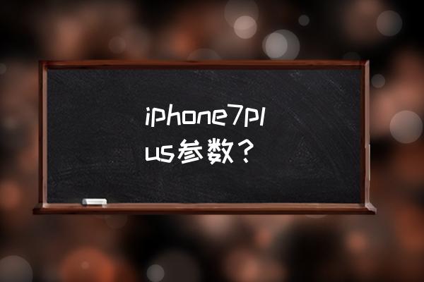 苹果7plus参数 iphone7plus参数？
