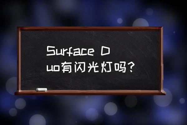 微软折叠屏手机上市时间 Surface Duo有闪光灯吗？