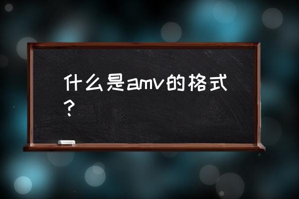 哪些格式属于amv 什么是amv的格式？