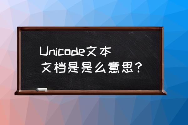 unicode文本是什么 Unicode文本文档是是么意思？