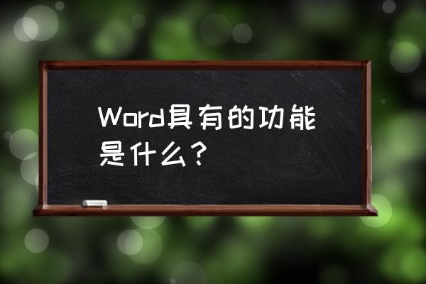 word的主要功能 Word具有的功能是什么？