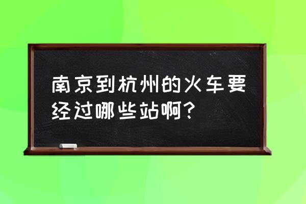 南京杭州火车 南京到杭州的火车要经过哪些站啊？