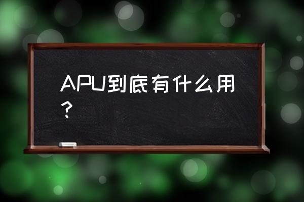apu的作用是什么 APU到底有什么用？