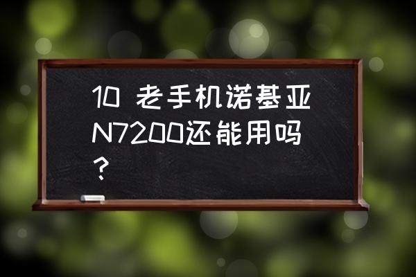 诺基亚7200怎么样 10 老手机诺基亚N7200还能用吗？