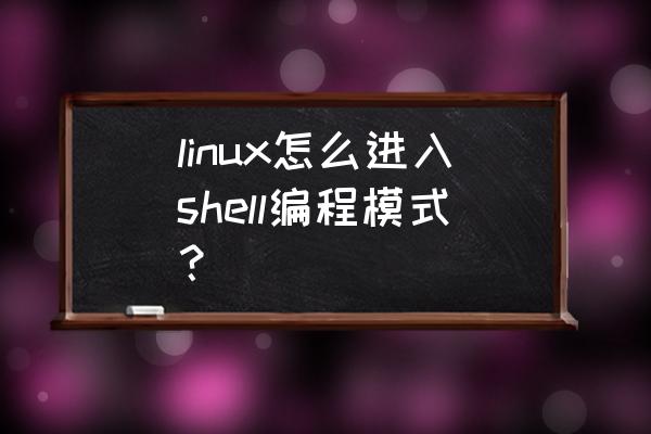 shell编程步骤 linux怎么进入shell编程模式？
