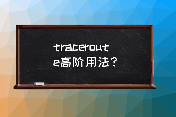 traceroute命令原理 traceroute高阶用法？