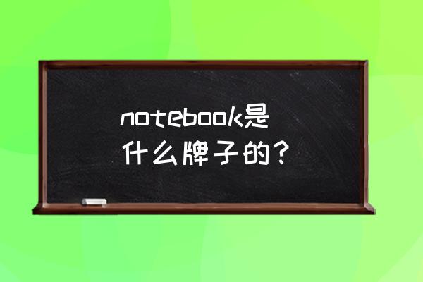 notebook是什么牌子 notebook是什么牌子的？