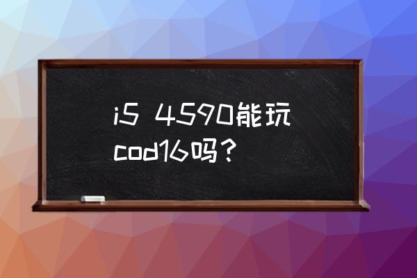 使命召唤16最低配置 i5 4590能玩cod16吗？