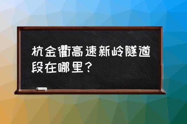 杭金衢高速最新消息 杭金衢高速新岭隧道段在哪里？