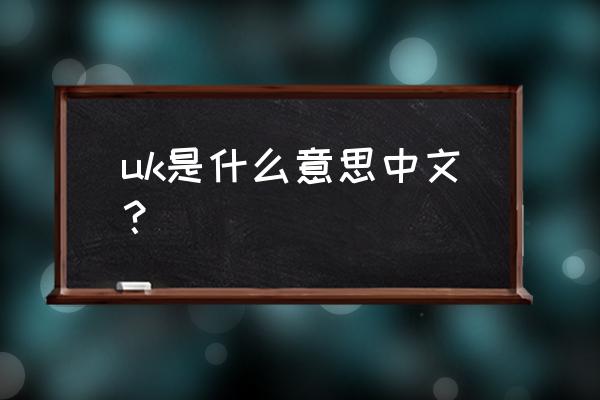 uk代表什么中文意思是什么 uk是什么意思中文？