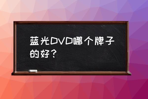 蓝光影碟机推荐 蓝光DVD哪个牌子的好？