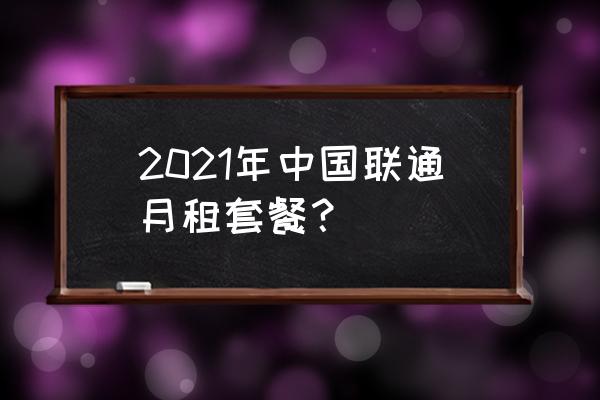 联通套餐资费一览表2021 2021年中国联通月租套餐？