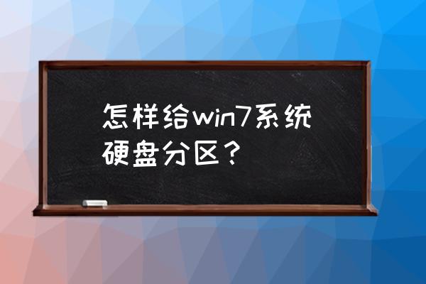 win7如何给电脑分区 怎样给win7系统硬盘分区？