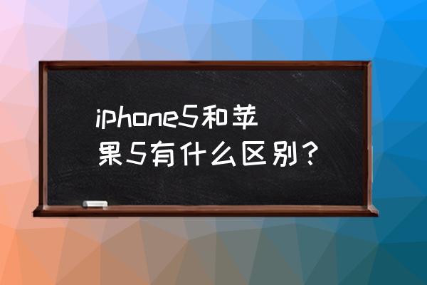 苹果5代是不是苹果5 iphone5和苹果5有什么区别？