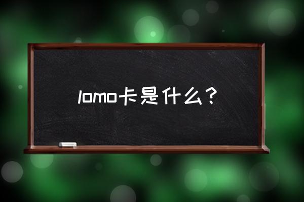 lomo卡是什么意思 lomo卡是什么？