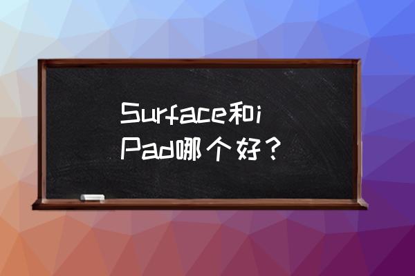 ipad和surface哪个实用 Surface和iPad哪个好？