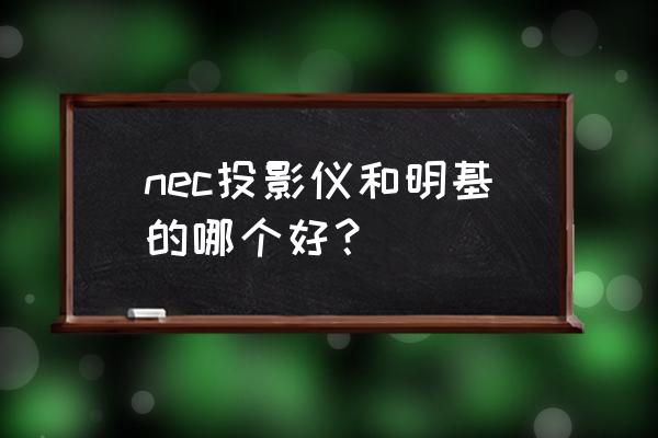 明基投影仪是哪国品牌 nec投影仪和明基的哪个好？