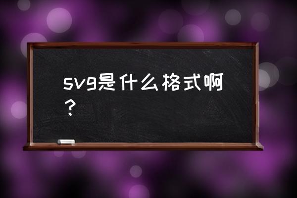 svg是什么格式 svg是什么格式啊？
