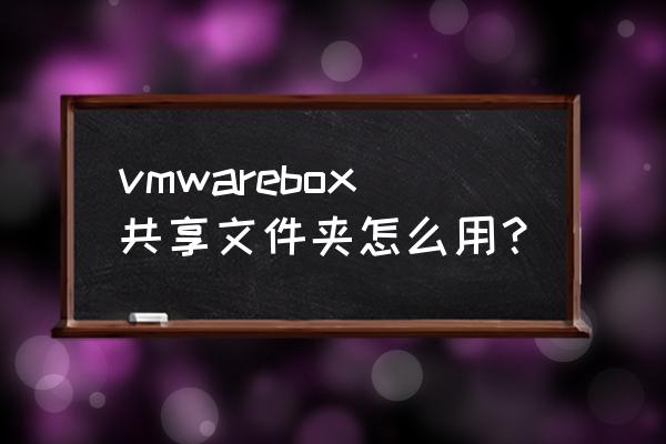 virtualbox创建共享文件夹 vmwarebox共享文件夹怎么用？