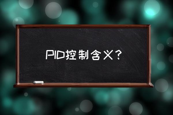 pid控制的具体含义 PID控制含义？