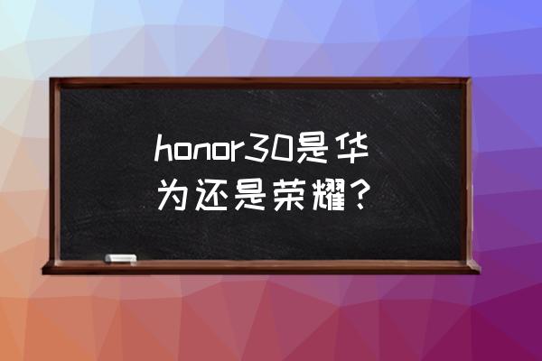 华为honor30 honor30是华为还是荣耀？