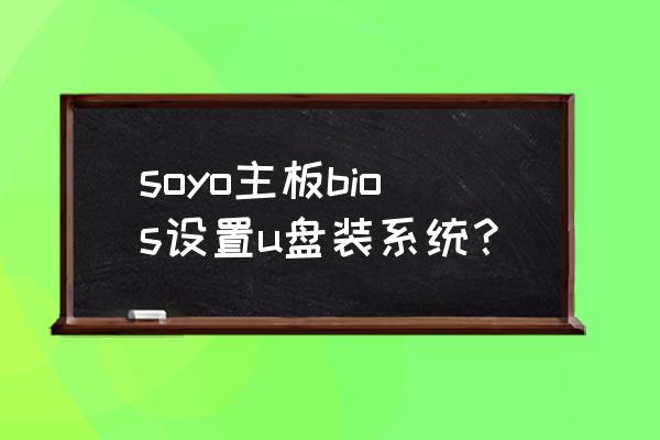soyo主板设置 soyo主板bios设置u盘装系统？