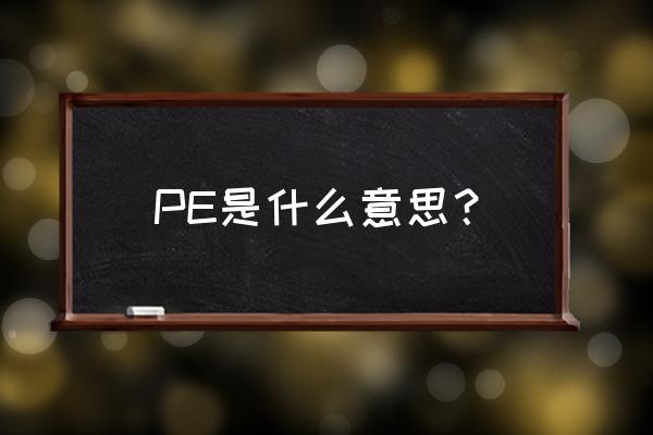 pe是什么意思啊 PE是什么意思？