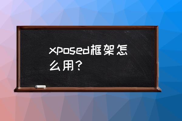xposed怎么用 xposed框架怎么用？