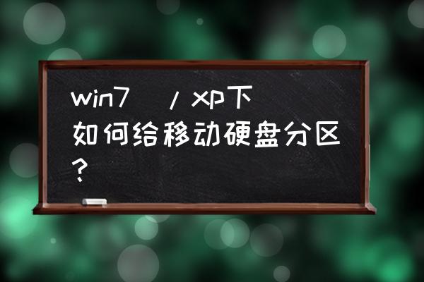 如何给移动硬盘分区 win7\/xp下如何给移动硬盘分区？