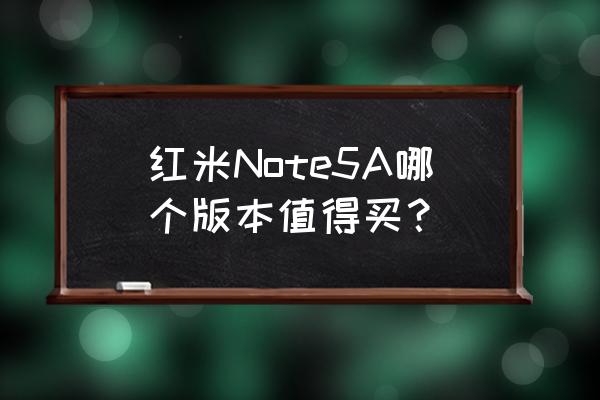 红米note5a标准版 红米Note5A哪个版本值得买？