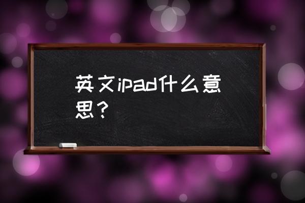 ipad什么意思中文 英文ipad什么意思？