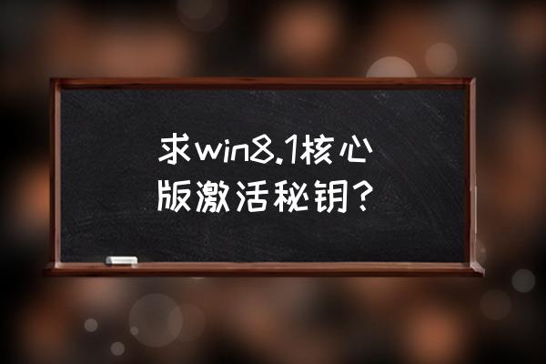 win8.1安装密钥和激活密钥 求win8.1核心版激活秘钥？