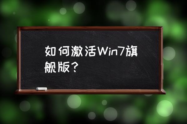 win7旗旗舰版怎么激活 如何激活Win7旗舰版？