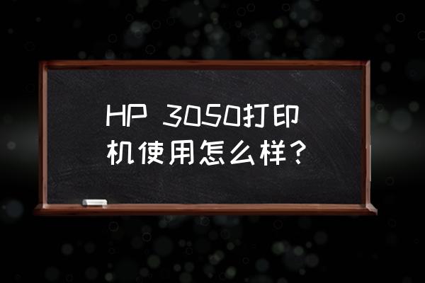 惠普3050上市时间 HP 3050打印机使用怎么样？