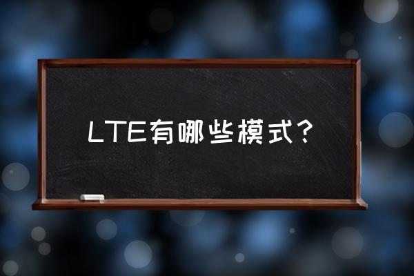 lte的技术有哪些 LTE有哪些模式？