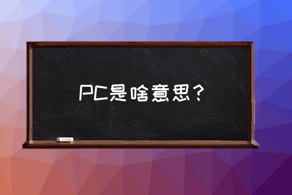 pc是啥意思是什么 PC是啥意思？