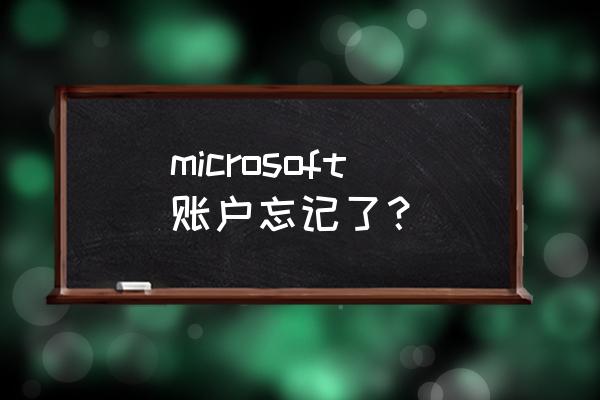 微软账号忘记了怎么办 microsoft账户忘记了？