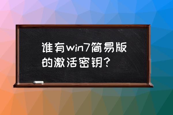 win7简易版激活码 谁有win7简易版的激活密钥？