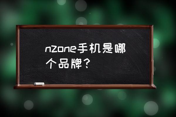 nzone手机 nzone手机是哪个品牌？