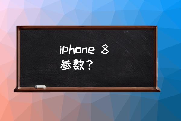 苹果8系列参数 iphone 8 参数？