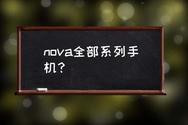 华为nova系列手机 nova全部系列手机？